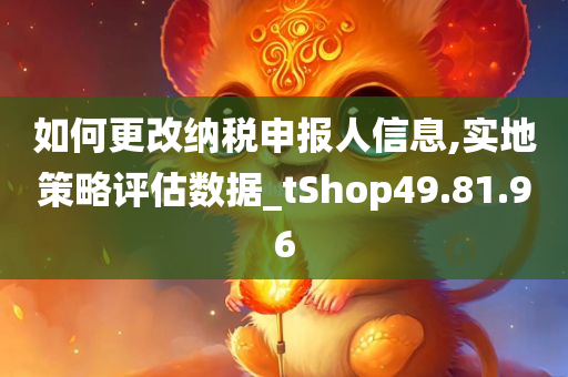 如何更改纳税申报人信息,实地策略评估数据_tShop49.81.96