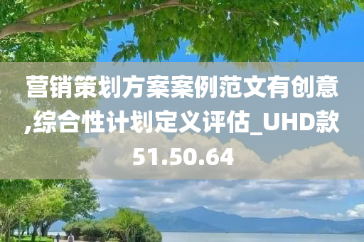 营销策划方案案例范文有创意,综合性计划定义评估_UHD款51.50.64