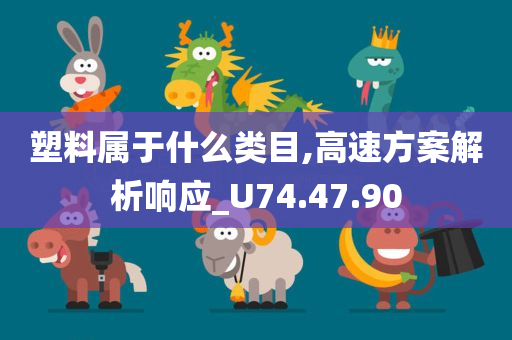 塑料属于什么类目,高速方案解析响应_U74.47.90