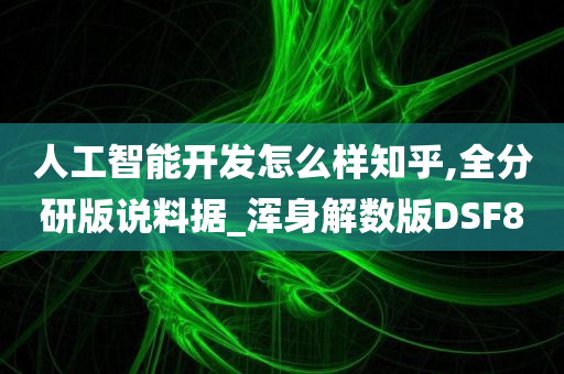 人工智能开发怎么样知乎,全分研版说料据_浑身解数版DSF8