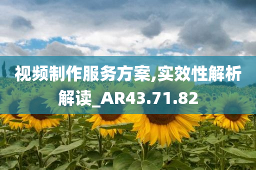 视频制作服务方案,实效性解析解读_AR43.71.82