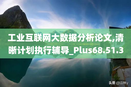 工业互联网大数据分析论文,清晰计划执行辅导_Plus68.51.30