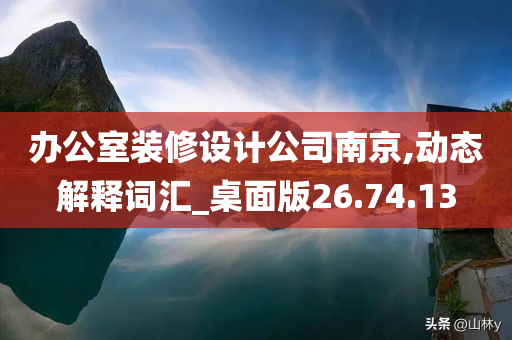 办公室装修设计公司南京,动态解释词汇_桌面版26.74.13