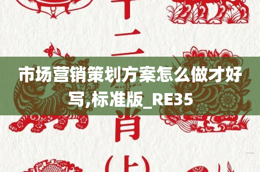 市场营销策划方案怎么做才好写,标准版_RE35