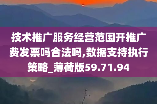 技术推广服务经营范围开推广费发票吗合法吗,数据支持执行策略_薄荷版59.71.94