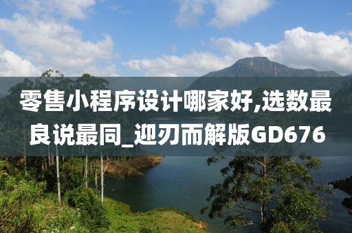 零售小程序设计哪家好,选数最良说最同_迎刃而解版GD676