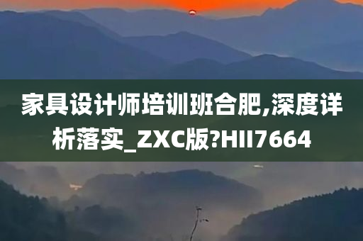 家具设计师培训班合肥,深度详析落实_ZXC版?HII7664