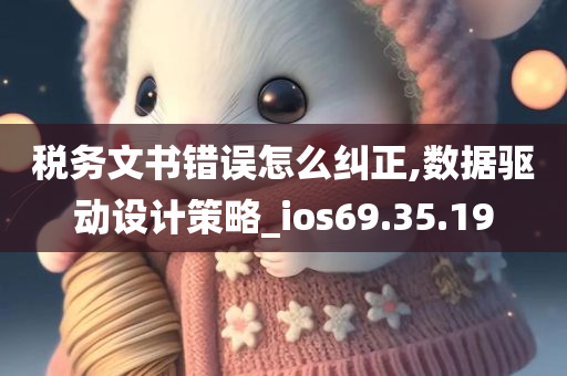 税务文书错误怎么纠正,数据驱动设计策略_ios69.35.19