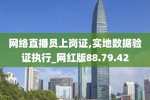 网络直播员上岗证,实地数据验证执行_网红版88.79.42