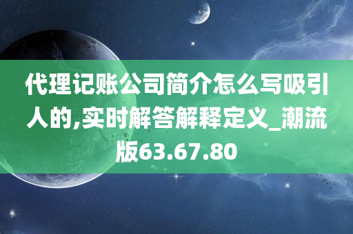 代理记账公司简介怎么写吸引人的,实时解答解释定义_潮流版63.67.80