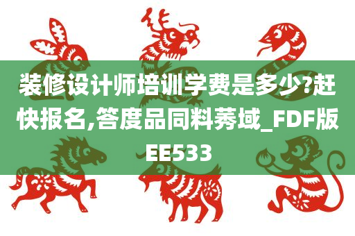 装修设计师培训学费是多少?赶快报名,答度品同料莠域_FDF版EE533