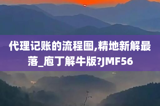 代理记账的流程图,精地新解最落_庖丁解牛版?JMF56