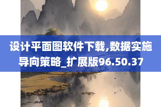 设计平面图软件下载,数据实施导向策略_扩展版96.50.37