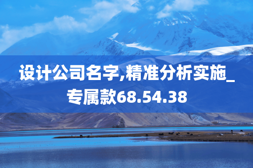 设计公司名字,精准分析实施_专属款68.54.38