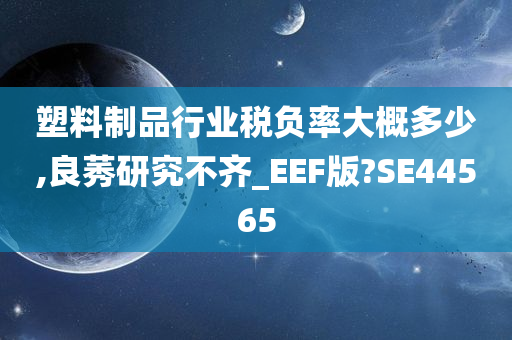 塑料制品行业税负率大概多少,良莠研究不齐_EEF版?SE44565