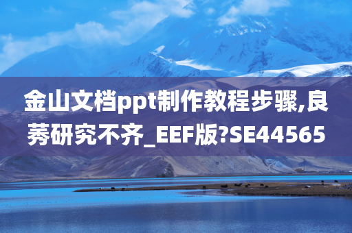 金山文档ppt制作教程步骤,良莠研究不齐_EEF版?SE44565