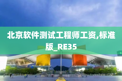 北京软件测试工程师工资,标准版_RE35