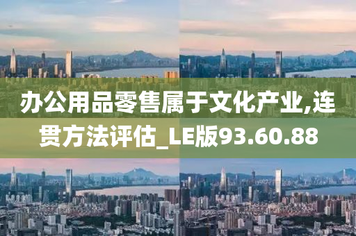 办公用品零售属于文化产业,连贯方法评估_LE版93.60.88