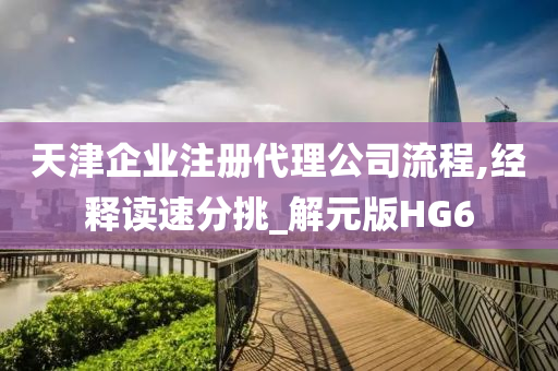 天津企业注册代理公司流程,经释读速分挑_解元版HG6