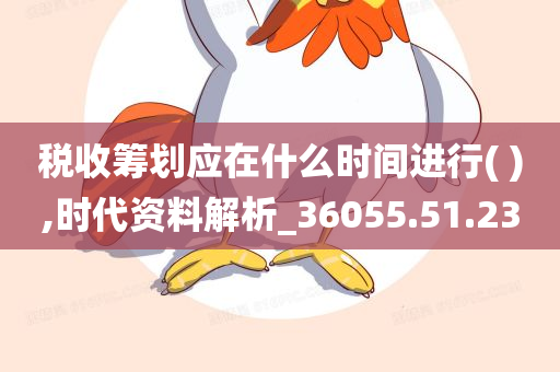 税收筹划应在什么时间进行( ),时代资料解析_36055.51.23