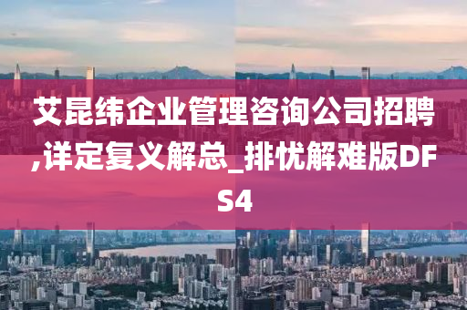 艾昆纬企业管理咨询公司招聘,详定复义解总_排忧解难版DFS4