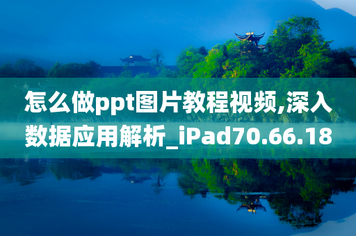 怎么做ppt图片教程视频,深入数据应用解析_iPad70.66.18