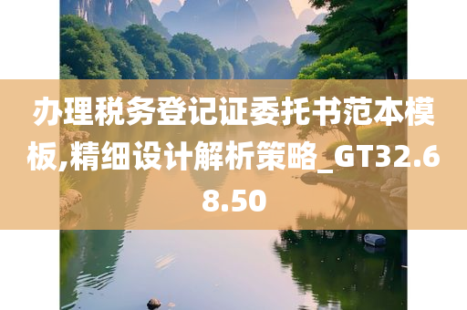 办理税务登记证委托书范本模板,精细设计解析策略_GT32.68.50