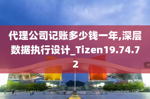 代理公司记账多少钱一年,深层数据执行设计_Tizen19.74.72