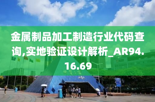 金属制品加工制造行业代码查询,实地验证设计解析_AR94.16.69