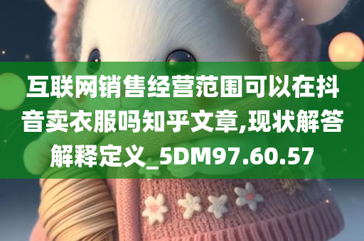 互联网销售经营范围可以在抖音卖衣服吗知乎文章,现状解答解释定义_5DM97.60.57