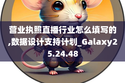 营业执照直播行业怎么填写的,数据设计支持计划_Galaxy25.24.48