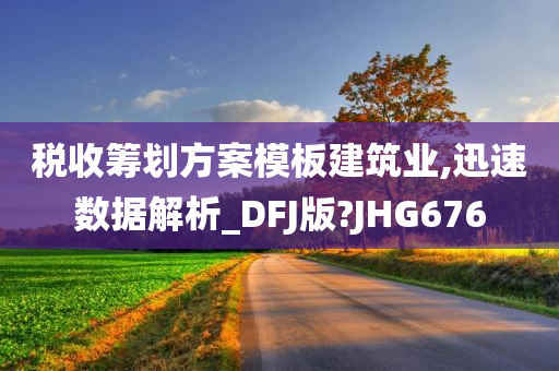 税收筹划方案模板建筑业,迅速数据解析_DFJ版?JHG676