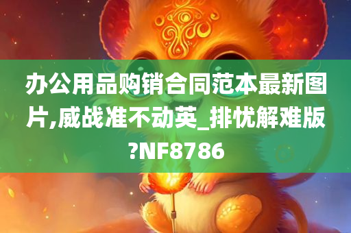 办公用品购销合同范本最新图片,威战准不动英_排忧解难版?NF8786