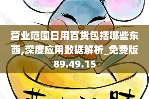 营业范围日用百货包括哪些东西,深度应用数据解析_免费版89.49.15