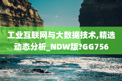 工业互联网与大数据技术,精选动态分析_NDW版?GG756