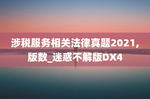 涉税服务相关法律真题2021,版数_迷惑不解版DX4