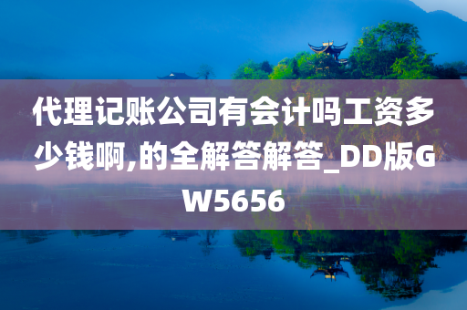 代理记账公司有会计吗工资多少钱啊,的全解答解答_DD版GW5656