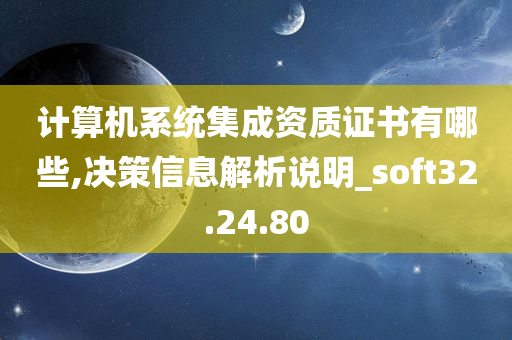 计算机系统集成资质证书有哪些,决策信息解析说明_soft32.24.80