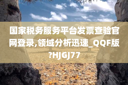 国家税务服务平台发票查验官网登录,领域分析迅速_QQF版?HJGJ77