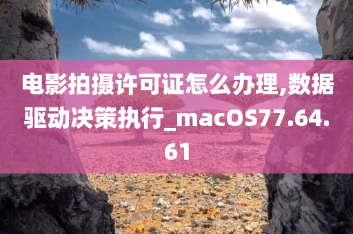 电影拍摄许可证怎么办理,数据驱动决策执行_macOS77.64.61