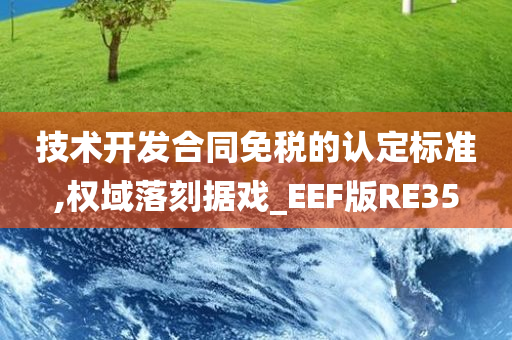 技术开发合同免税的认定标准,权域落刻据戏_EEF版RE35