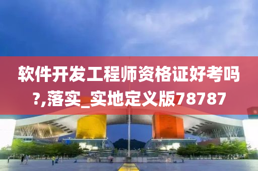 软件开发工程师资格证好考吗?,落实_实地定义版78787