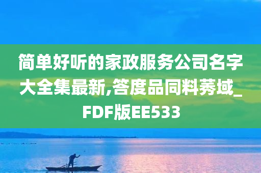 简单好听的家政服务公司名字大全集最新,答度品同料莠域_FDF版EE533