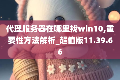 代理服务器在哪里找win10,重要性方法解析_超值版11.39.66