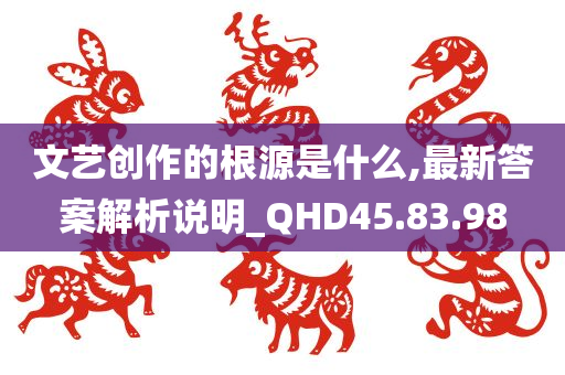 文艺创作的根源是什么,最新答案解析说明_QHD45.83.98