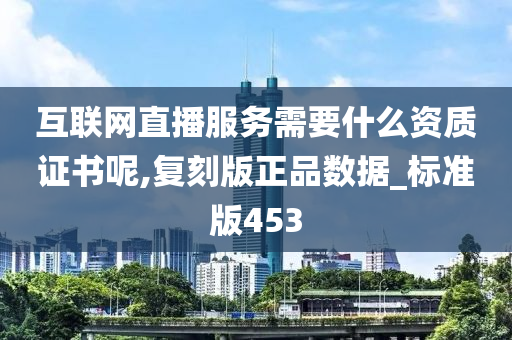 互联网直播服务需要什么资质证书呢,复刻版正品数据_标准版453