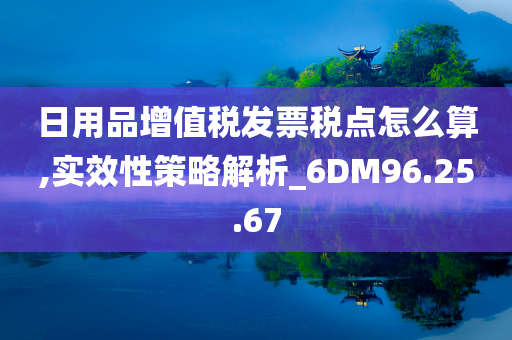 日用品增值税发票税点怎么算,实效性策略解析_6DM96.25.67