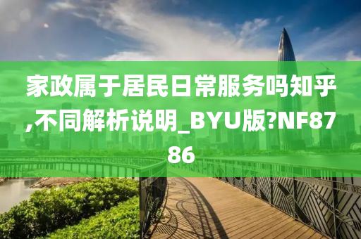 家政属于居民日常服务吗知乎,不同解析说明_BYU版?NF8786