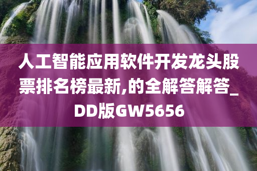 人工智能应用软件开发龙头股票排名榜最新,的全解答解答_DD版GW5656