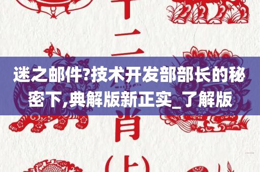 迷之邮件?技术开发部部长的秘密下,典解版新正实_了解版